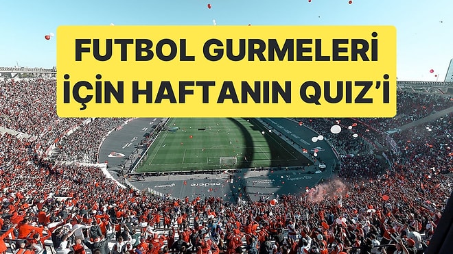 Geride Bıraktığımız Hafta Futbol Gündemini Ne Kadar Yakından Takip Ettin?