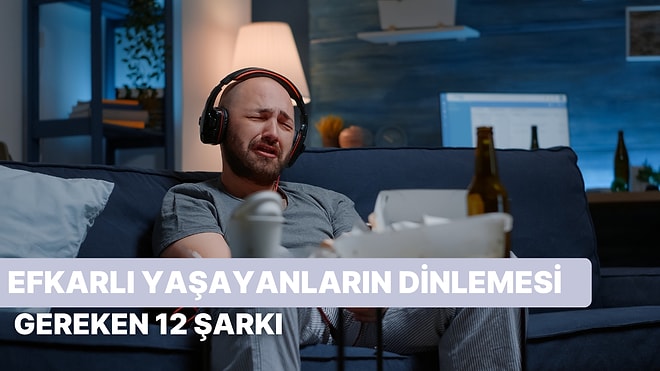 Efkarlanmayı Adeta Bir Yaşam Biçimi Haline Getirmiş Kişilerin Dinlemesi Gereken 12 Şarkı