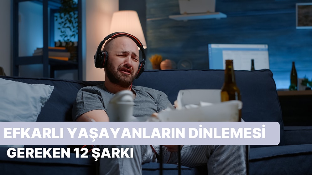 Efkarlanmayı Adeta Bir Yaşam Biçimi Haline Getirmiş Kişilerin Dinlemesi Gereken 12 Şarkı