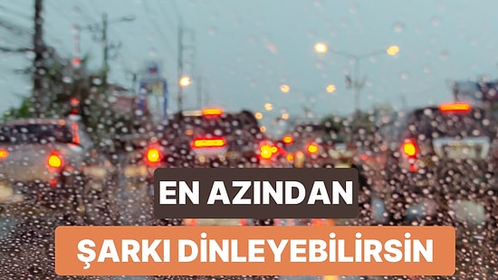 Yağmurlu Günlerde Trafikte Sıkışıp Kaldığınızda Öfkenizi Yumuşatacak 12 Şarkı