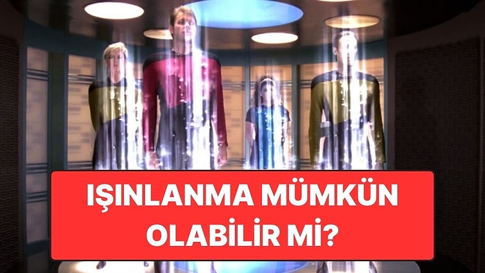 Işınlanma Tıpkı Bilim Kurgu Filmlerindeki Gibi Mümkün Olabilir mi?