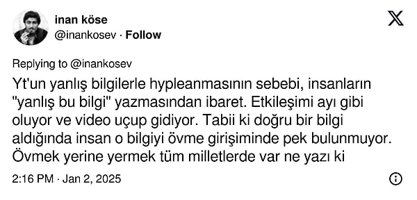 Bu dinamikler platformları amiyane tabirle bir “çöplük” haline getiriyor. Köse izleyicilerin bu durumda büyük bir payı olduğunu ve doğruluğun göz ardı edilmesinde doğrudan etkili olduklarını ifade ediyor. Yakında bu konuda başka deneylerinin sonuçlarını da paylaşmayı planladığını belirtiyor.