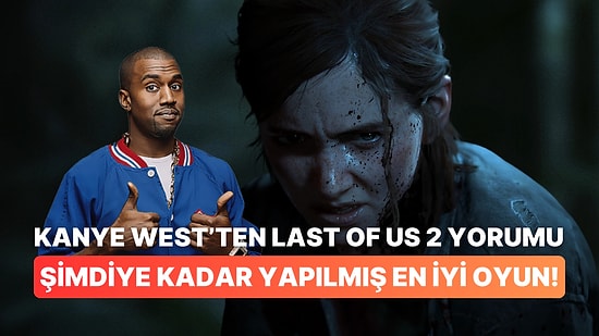 Kanye West'den The Last of Us 2' Açıklaması: Şimdiye Kadar Yapılmış En İyi Oyun!