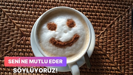 Seni Tam Şu An Mutlu Edecek Şeyi Tahmin Ediyoruz!