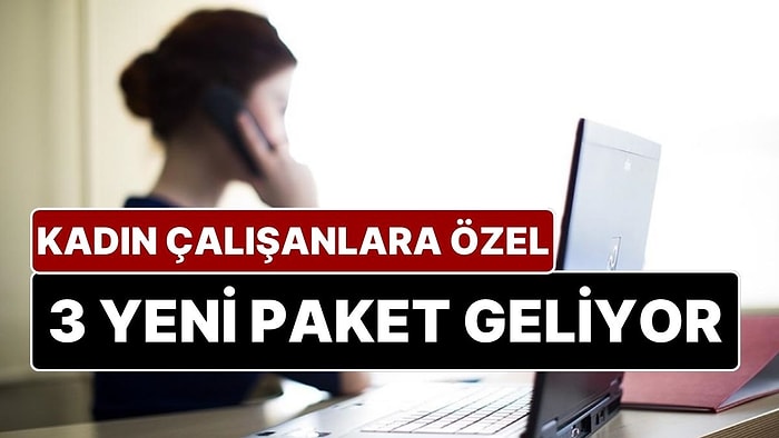 Çalışan Kadınlara 3 Yeni Paket Daha Geliyor: Kadınlara Özel Esnek ve Uzaktan Çalışma