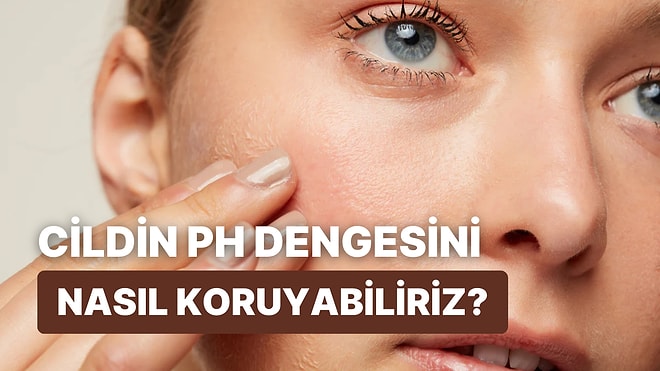 Cildinizin pH Dengesini Korumak İçin Bilmeniz Gereken 13 Temel Bilgi