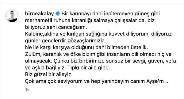 ''Ne ile karşı karşıya olduğunu dahi bilmeden üstelik. Zulüm, karanlık ve öfke bizim gibi insanların dili olmadı hiç ve olmayacak. Çünkü biz birbirimize sonsuz bir sevgi, güven, vefa ve aşkla bağlıyız. Tıpkı bir aile gibi. Biz güzel bir aileyiz. Çok ama çok seviyorum ve hep yanındayım canım Ayşe’m ..''