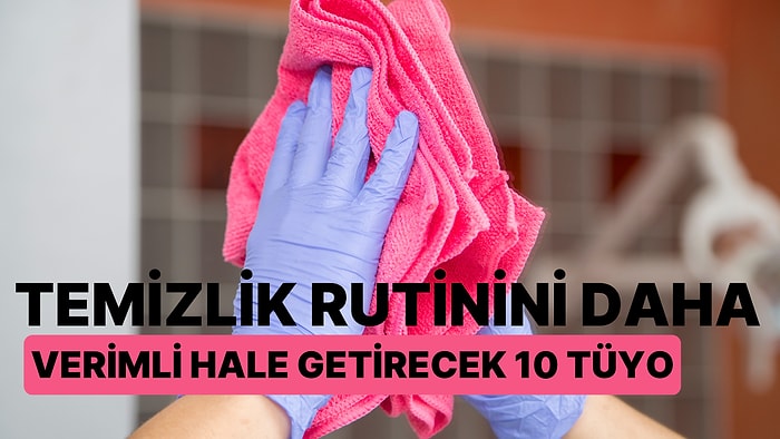 Temizlik Rutinini Daha Verimli Hale Getirecek 10 Tüyo