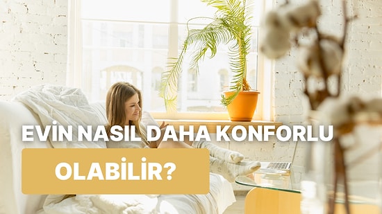 Evini Daha Konforlu Hale Getirecek Şey Ne?