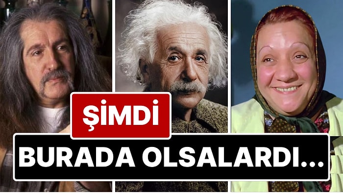 Şimdi Burada Olsalardı! Vefat Eden Efsane İsimler 2025 Türkiye'sini Görseler İlk Cümleleri Ne Olurdu?