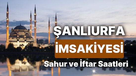 2025 Şanlıurfa İmsakiye! Bugün Şanlıurfa İçin İftar Vakti, İmsak, Sahur Saati ve Teravih Kaçta?