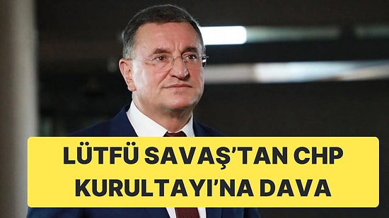 CHP'li Eski Hatay Belediye Başkanı Lütfü Savaş'tan CHP Kurultayı'na İptal Davası Açıldı