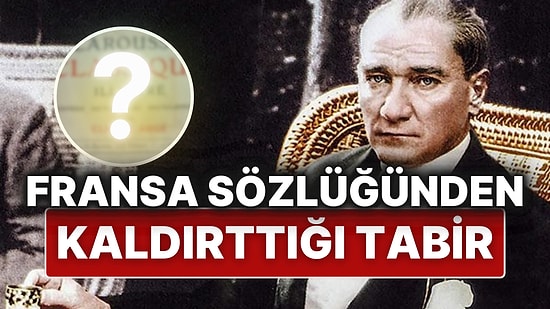 Atatürk’ün Fransa Sözlüğünden Türkleri Aşağıladığı Gerekçesiyle Bir Tabiri Kaldırttığını Biliyor muydunuz?