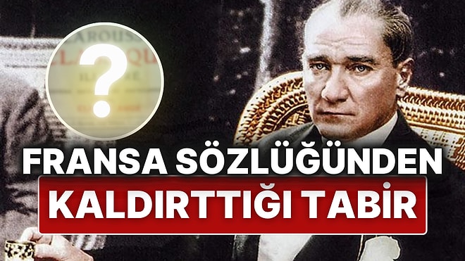 Atatürk’ün Fransa Sözlüğünden Türkleri Aşağıladığı Gerekçesiyle Bir Tabiri Kaldırttığını Biliyor muydunuz?