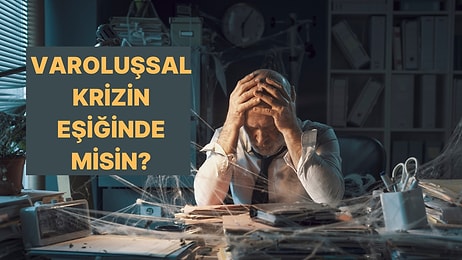 Sen de Varoluşsal Kriz İçinde misin?