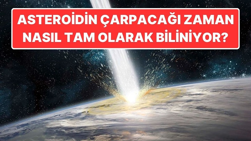 Bilim İnsanları Dünya'ya Asteroidin Çarpacağı Zamanı Nasıl Tam Olarak Bilebiliyor?