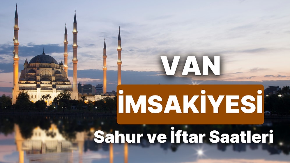 2025 Van İmsakiye! Bugün Van İçin İftar Vakti, İmsak, Sahur Saati ve Teravih Kaçta?