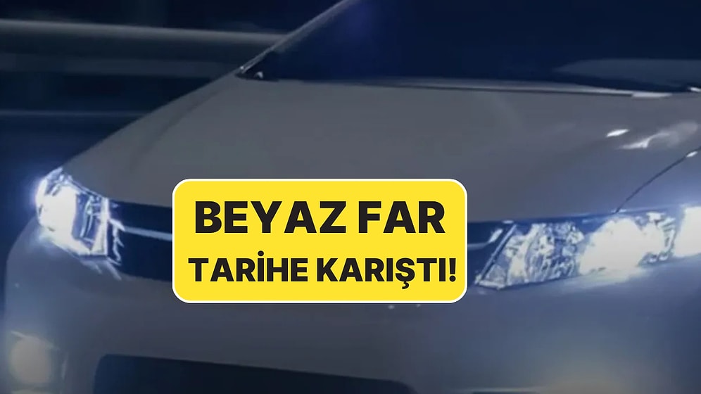 Sürücüler Dikkat: Beyaz Far Hakkında Karar Verildi