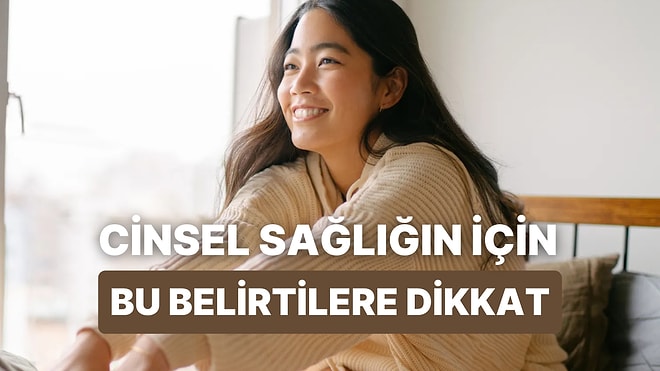 Bedeninizin Sinyallerini Dinleyin! Cinsel Sağlığınızla İlgili Önemli Mesajlar Veren 12 Belirti