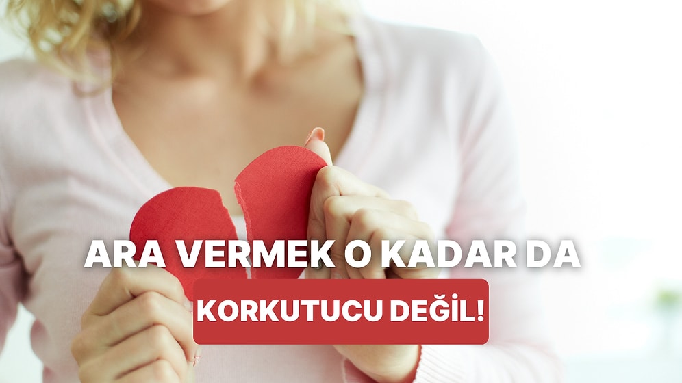 İlişkilerde Ara Vermenin O Kadar Korkutucu Olmadığını Gösteren 10 Faydası