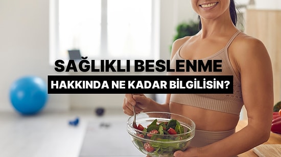 Sağlıklı Beslenme Hakkında Gerçekten Ne Kadar Bilgili Olduğunu Ölçüyoruz!