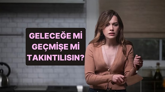 Geleceği mi Geçmişi mi Takıntı Yapıyorsun?