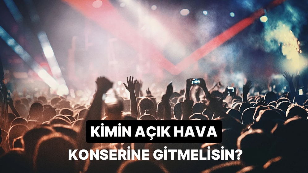 Hangi Ünlü Şarkıcının Açık Hava Konserine Gitmelisin?