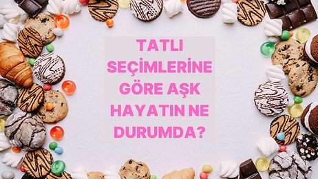 Tatlı Tercihlerine Göre Aşk Hayatını Yorumluyoruz!