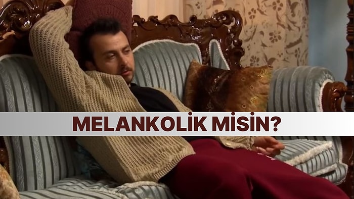 Melankolik misin? Davranışlarına Göre Söylüyoruz!