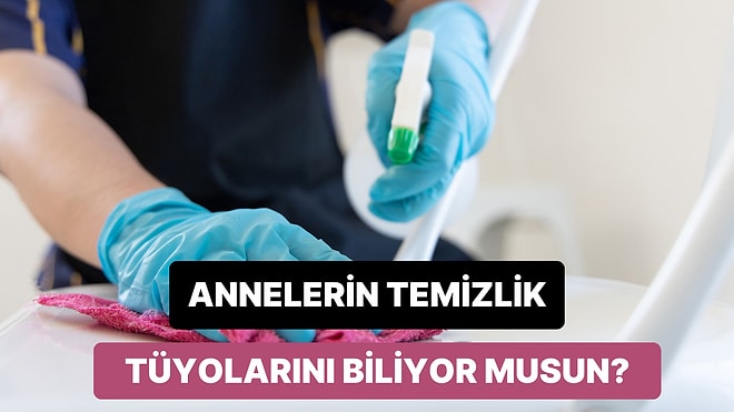 Annelerin Gizli Temizlik Tüyolarına Ne Kadar Hakimsin?