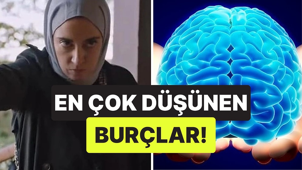 Düşünmekten Tam Anlamıyla Kafayı Yeme Noktasına Gelen 3 Burç