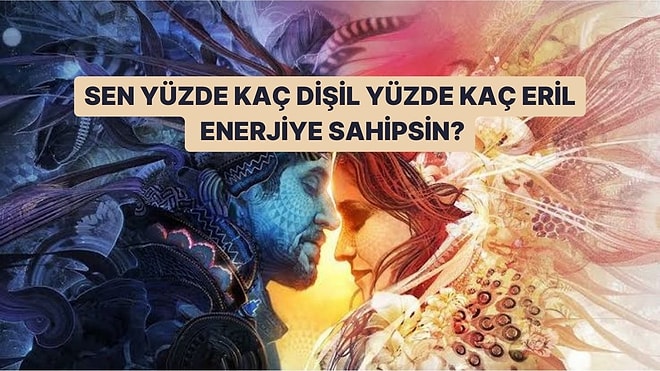 Sen Yüzde Kaç Dişil Yüzde Kaç Eril Enerjiye Sahipsin?