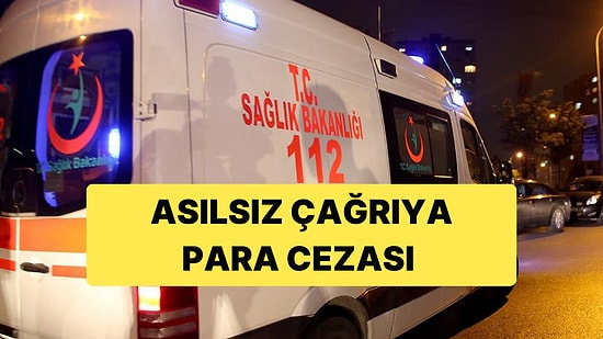 112'ye Asılsız İhbarda Bulunanlar 15 Bin TL'ye Kadar Ceza Ödeyecek
