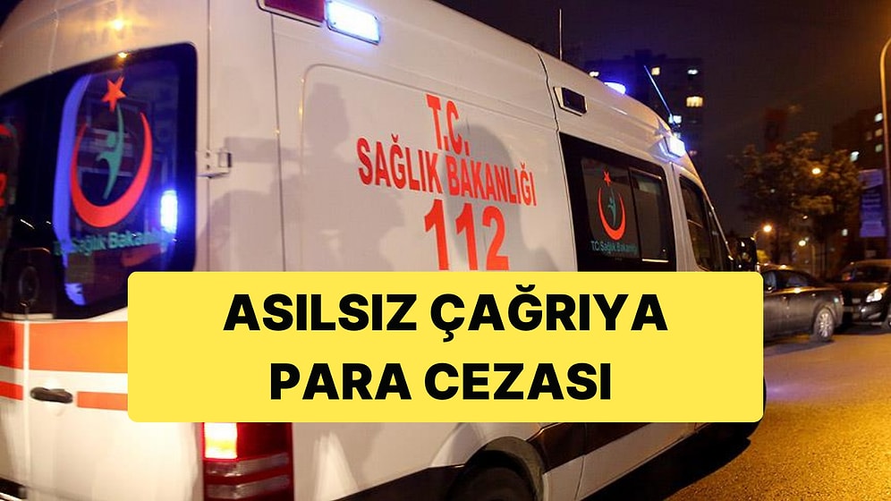 112'ye Asılsız İhbarda Bulunanlar 15 Bin TL'ye Kadar Ceza Ödeyecek