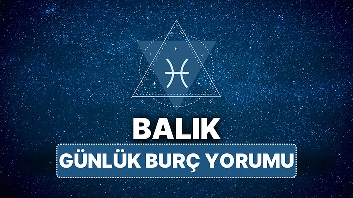 15 Nisan Salı Balık Burcu Günlük Burç Yorumu