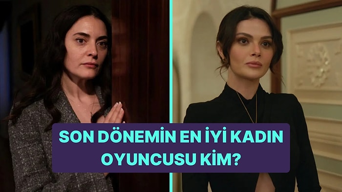 Son Dönemdeki Dizilerin En İyi Kadın Oyuncusunu Seçiyoruz!