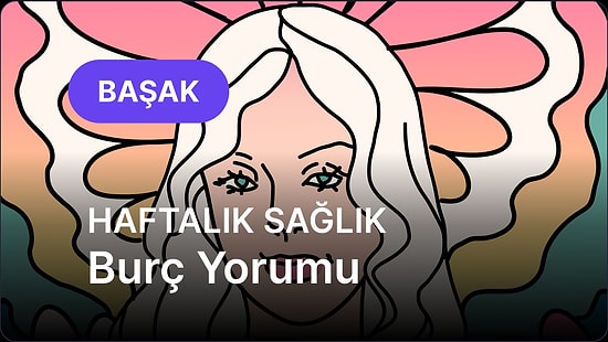 7 Temmuz - 13 Temmuz Başak Burcu Haftalık Sağlık Burç Yorumu
