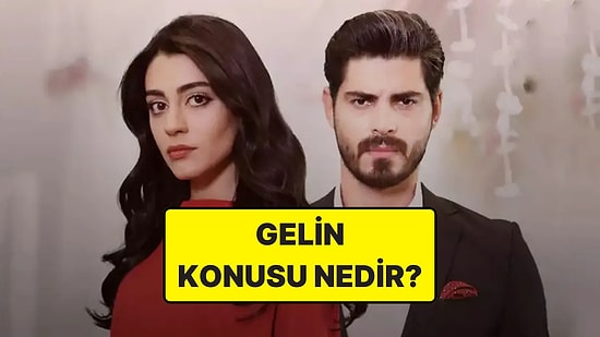 Gelin Dizisinin Konusu Nedir? Gelin Dizisi Oyuncuları ve Tüm Detaylar
