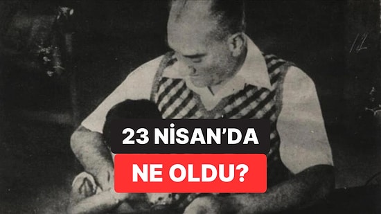 23 Nisan'da Ne Oldu? 23 Nisan Ulusal Egemenlik ve Çocuk Bayramı'nın Önemi Nedir? İşte 23 Nisan'ın Anlamı...