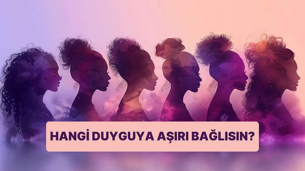 Hangi Duyguya Aşırı Bağlısın?