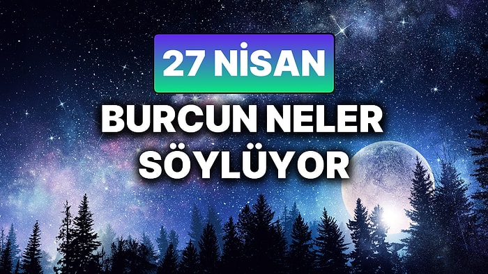 Günlük Burç Yorumuna Göre 27 Nisan Pazar Günün Nasıl Geçecek?