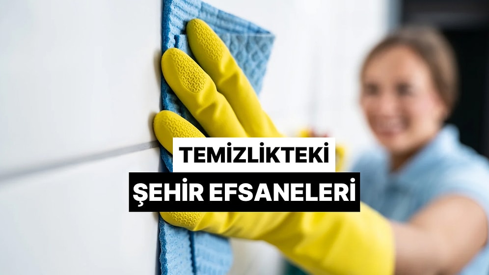 Ev Temizliği Hakkında Uydurulmuş Şehir Efsaneleri