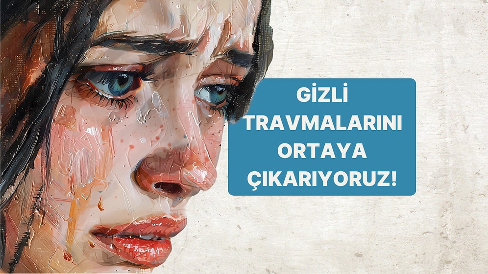 10 Soruluk Psikoloji Testiyle Gizli Travmanı Ortaya Çıkarıyoruz!