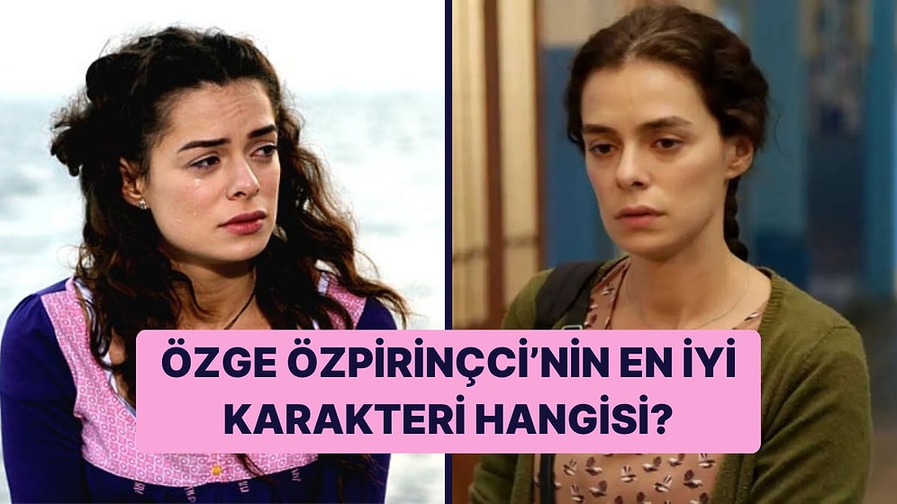 Özge Özpirinçci'nin Canlandırdığı En İyi Karakter Hangisi?