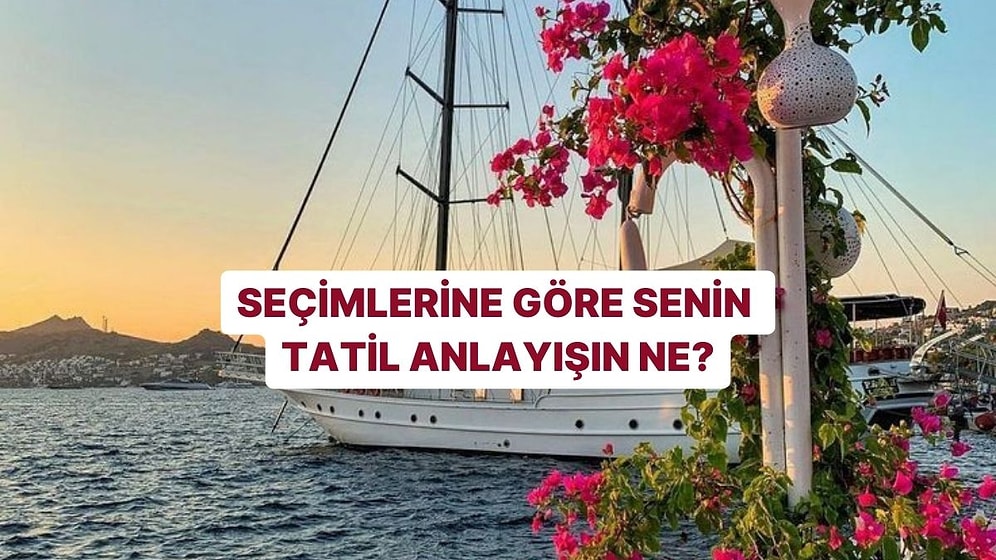 Seçimlerine Göre Senin Tatil Anlayışın Ne?