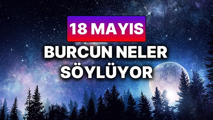 Günlük Burç Yorumuna Göre 18 Mayıs Pazar Günün Nasıl Geçecek?