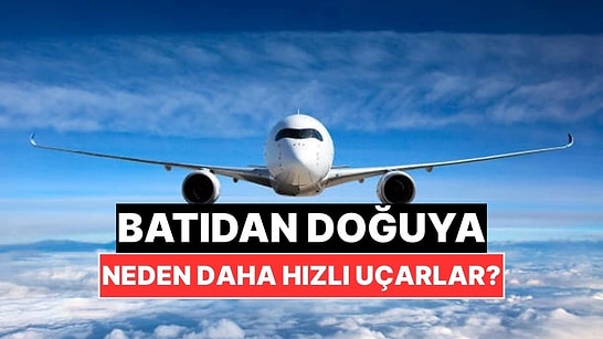 Uçaklar Batıdan Doğuya Neden Daha Hızlı Gidiyor?