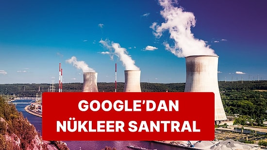 Google Yapay Zeka Teknolojisi İçin Nükleer Santral Kuruyor