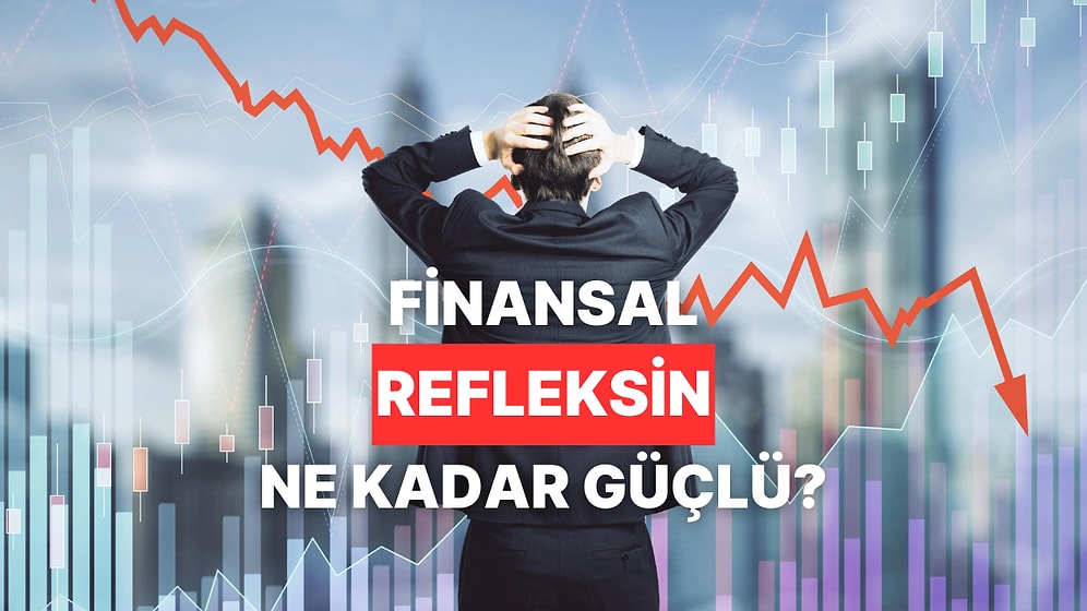 Kriz Anında Verdiğin Kararlara Göre Finansal Refleksin Ne Kadar Kuvvetli?