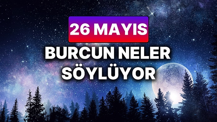 Günlük Burç Yorumuna Göre 26 Mayıs Pazartesi Günün Nasıl Geçecek?